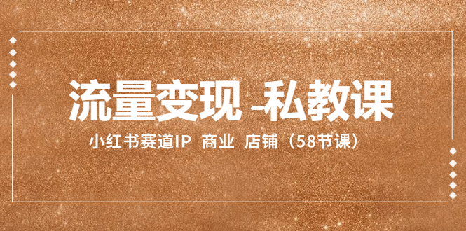 （8211期）流量变现-私教课：小红书赛道IP  商业  店铺（58节课）-千城资源网