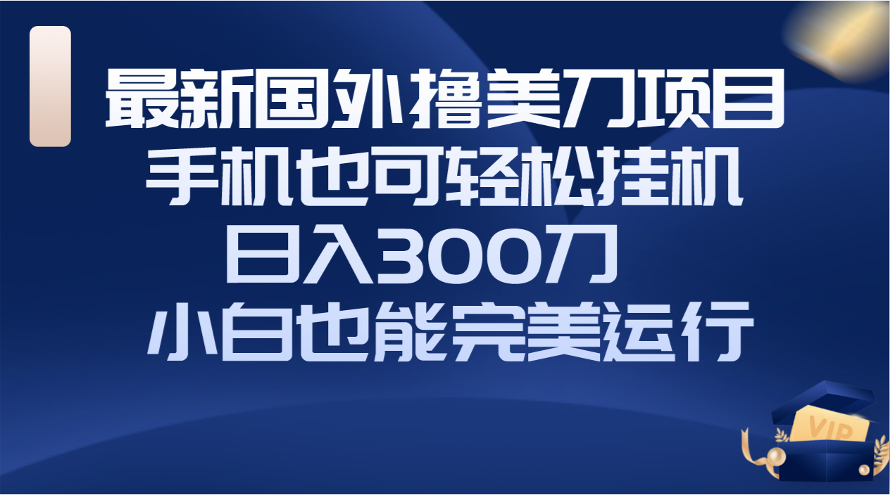 （8230期）国外撸美刀项目，手机也可操作，轻松挂机操作，日入300刀 小白也能完美运行-千城资源网