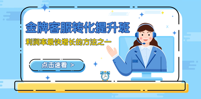 （8233期）金牌客服-转化提升班，利润率最快增长的方法之一（9节课）-千城资源网