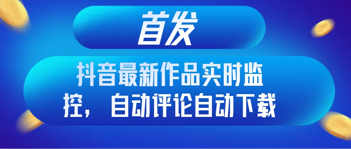 （8238期）首发抖音最新作品实时监控，自动评论自动下载-千城资源网