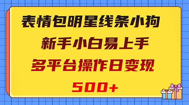 （8240期）表情包明星线条小狗变现项目，小白易上手多平台操作日变现500+-千城资源网