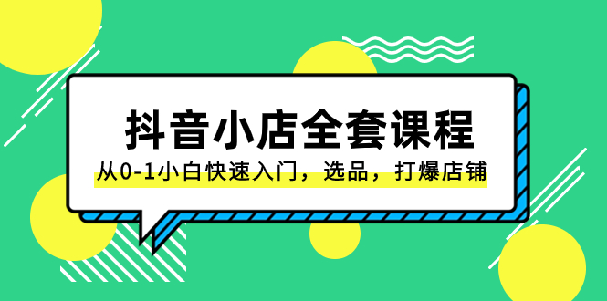 （8245期）抖音小店-全套课程，从0-1小白快速入门，选品，打爆店铺（131节课）-千城资源网