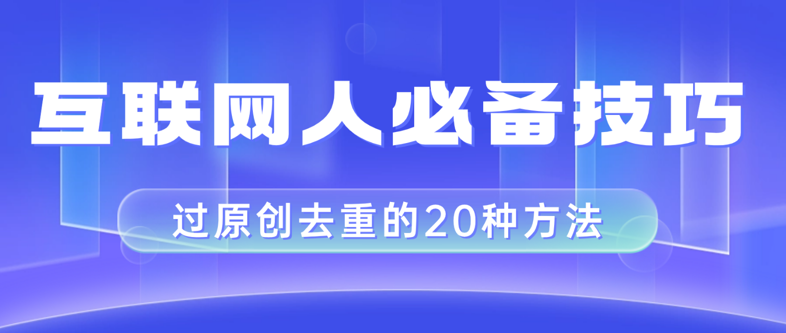 （8250期）互联网人的必备技巧，剪映视频剪辑的20种去重方法，小白也能通过二创过原创-千城资源网