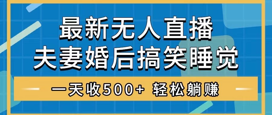 （8251期）无人直播最新玩法，婚后夫妻睡觉整蛊，礼物收不停，睡后收入500+，轻松…-千城资源网