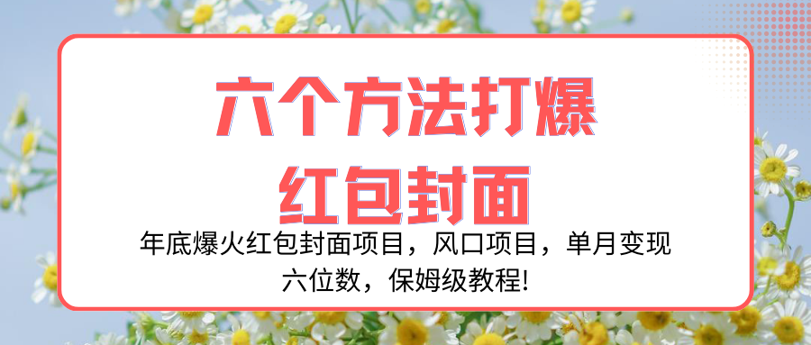 （8252期）年底爆火红包封面项目，风口项目，单月变现六位数，保姆级教程!-千城资源网
