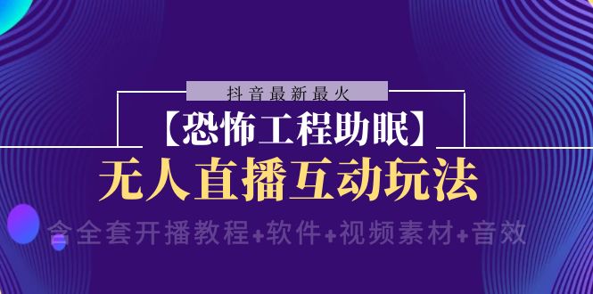 （8259期）抖音最新最火【恐怖工程助眠】无人直播互动玩法（含全套开播教程+软件+…-千城资源网