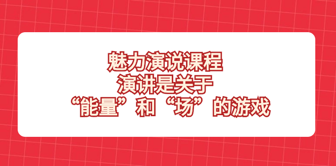 （8272期）魅力 演说课程，演讲是关于“能量”和“场”的游戏-千城资源网