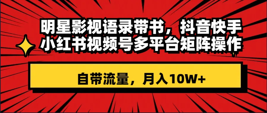 （8275期）明星影视语录带书 抖音快手小红书视频号多平台矩阵操作，自带流量 月入10W+-千城资源网