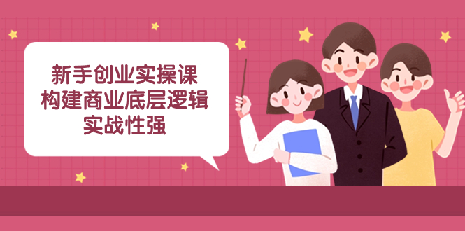 （8279期）新手创业实操课：​构建商业底层逻辑，实战性强（50节课）-千城资源网