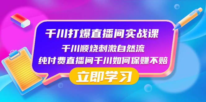 （8281期）千川-打爆直播间实战课：千川顺烧刺激自然流 纯付费直播间千川如何保赚不赔-千城资源网
