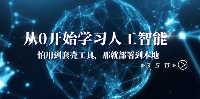 （8307期）从0开始学习人工智能：怕用到套壳工具，那就部署到本地（35节课）-千城资源网