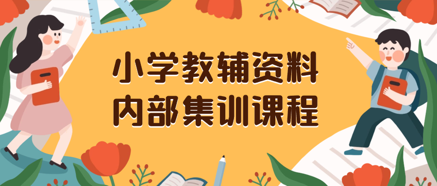 （8310期）小学教辅资料，内部集训保姆级教程。私域一单收益29-129（教程+资料）-千城资源网