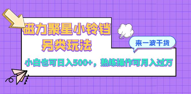 （8323期）磁力聚星小铃铛另类玩法，小白也可日入500+，熟练操作可月入过万-千城资源网