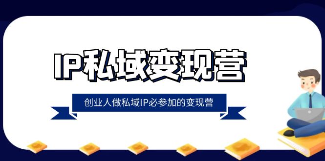 （8325期）IP私域-变现营，创业人做私域IP必参加的变现营（22节课）-千城资源网