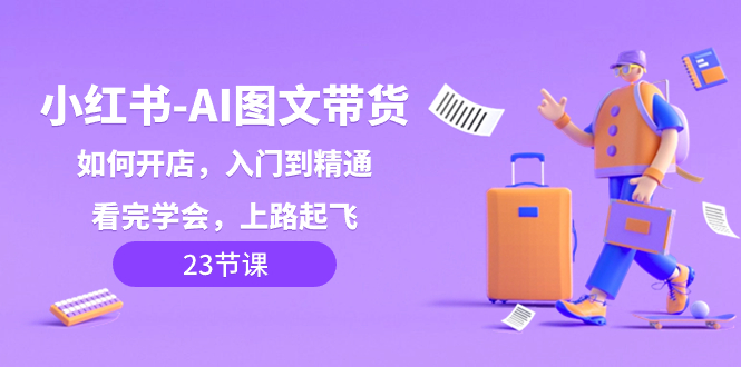 （8345期）小红书-AI图文带货，如何开店，入门到精通，看完学会，上路起飞！-千城资源网
