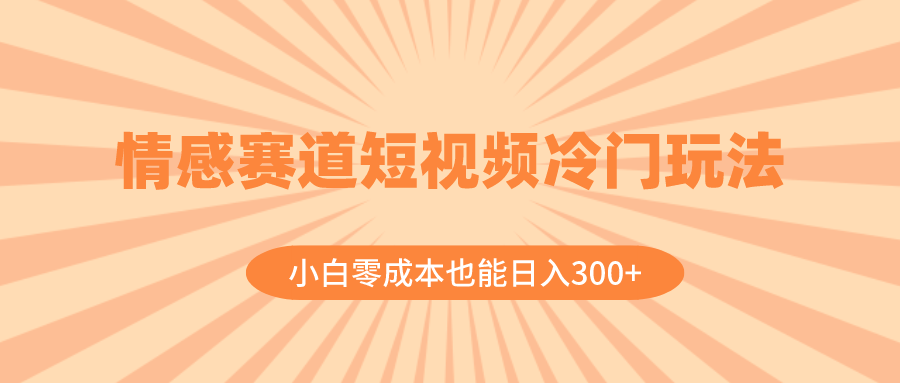 （8346期）情感赛道短视频冷门玩法，小白零成本也能日入300+（教程+素材）-千城资源网
