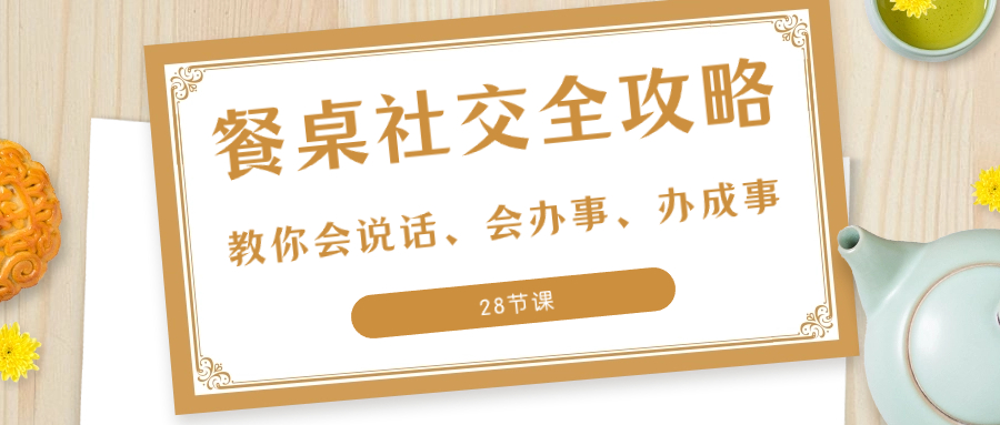 （8352期）27项·餐桌社交 全攻略：教你会说话、会办事、办成事（28节课）-千城资源网