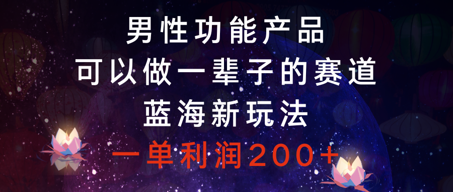 （8354期）男性功能产品，可以做一辈子的赛道，蓝海新玩法，一单利润200+-千城资源网