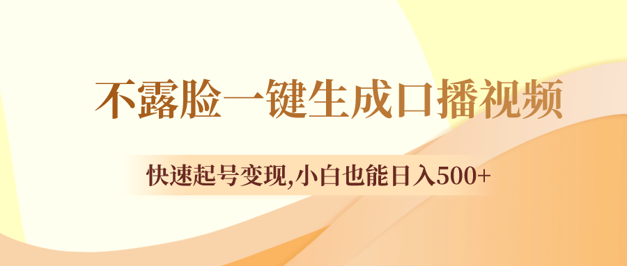 （8371期）不露脸一键生成口播视频，快速起号变现,小白也能日入500+-千城资源网