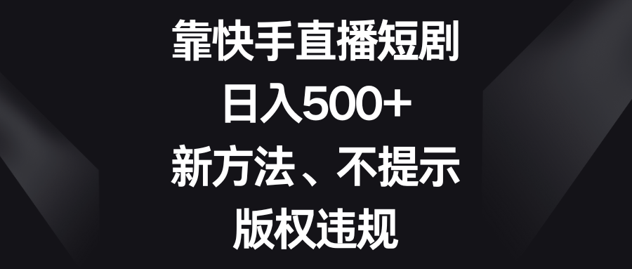 （8377期）靠快手直播短剧，日入500+，新方法、不提示版权违规-千城资源网
