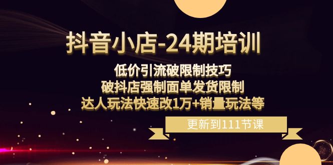 （8394期）抖音小店-24期：低价引流破限制技巧，破抖店强制面单发货限制，达人玩法…-千城资源网