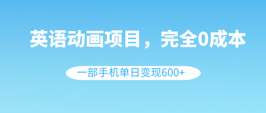（8396期）英语动画项目，0成本，一部手机单日变现600+（教程+素材）-千城资源网