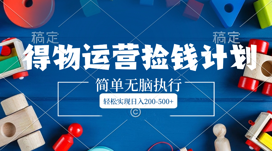 （8395期）得物运营捡钱计划，简单无脑执行，轻松实现日入200-500+-千城资源网