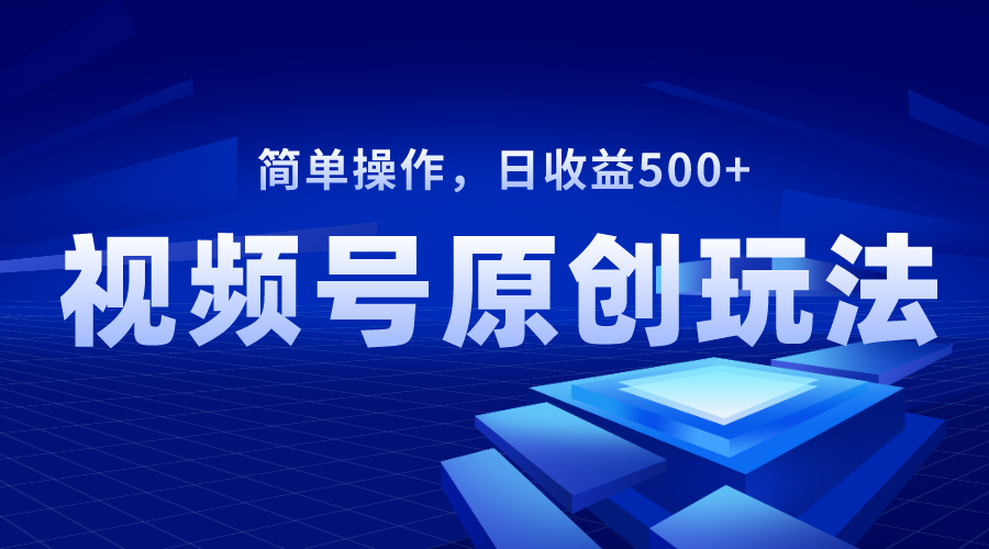 （8400期）视频号原创视频玩法，日收益500+-千城资源网