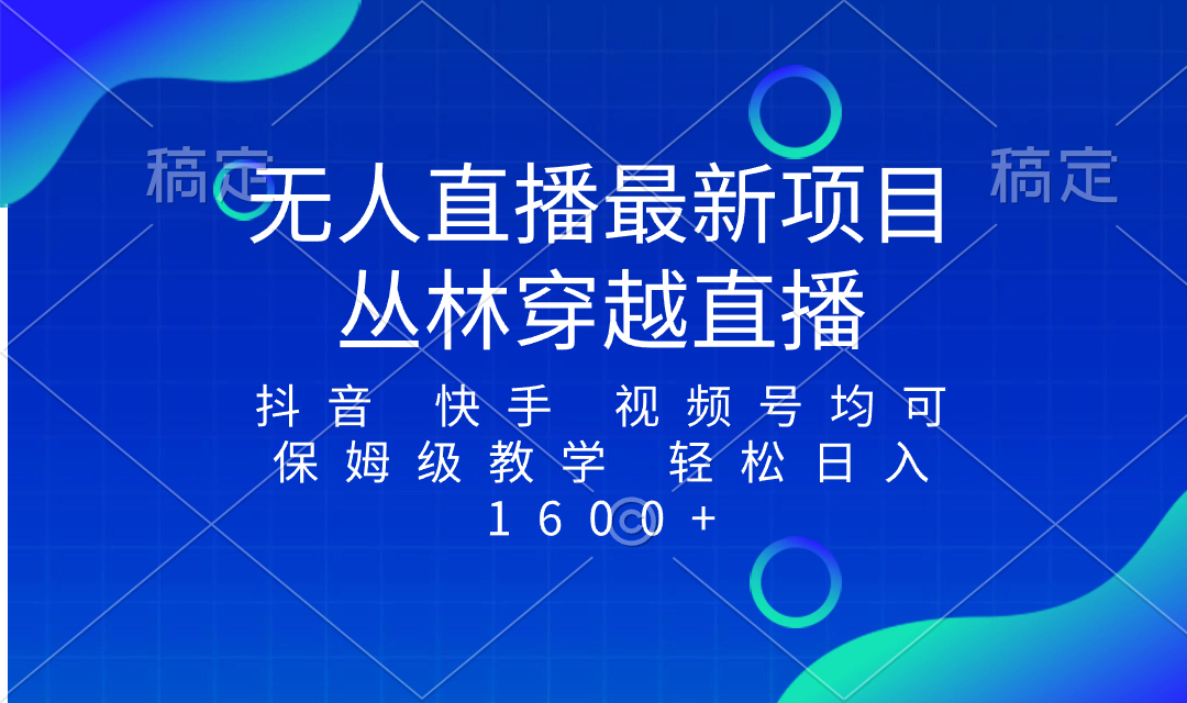 （8420期）最新最火无人直播项目，丛林穿越，所有平台都可播 保姆级教学小白轻松1600+-千城资源网