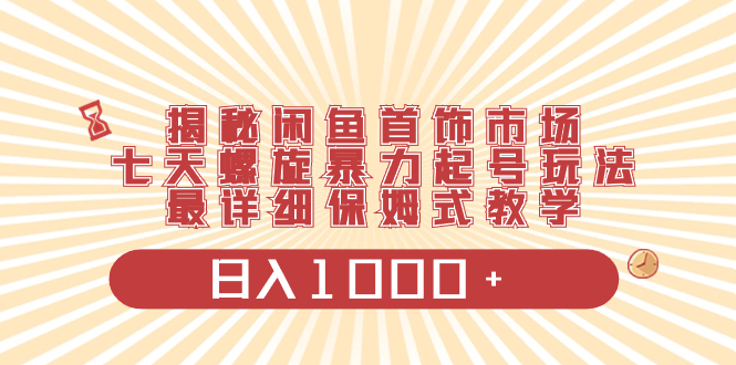 （8433期）揭秘闲鱼首饰市场，七天螺旋暴力起号玩法，最详细保姆式教学，日入1000+-千城资源网