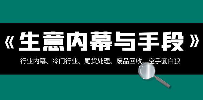 生意内幕与手段：行业内幕、冷门行业、尾货处理、废品回收、空手套白狼（全集）-千城资源网