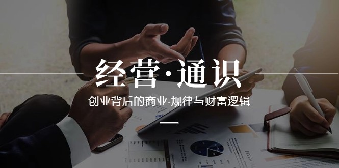 经营通识，创业背后的商业规律与财富逻辑（10节课）-千城资源网