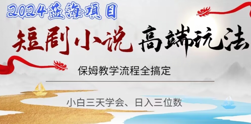 短剧高端玩法，保姆教学全搞定，小白日入三位数【揭秘】-千城资源网