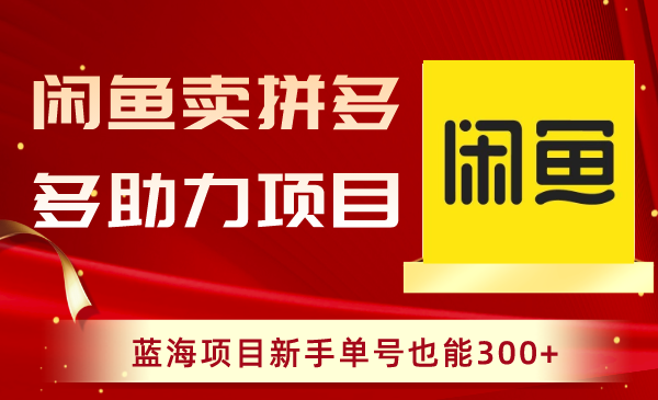 （8452期）闲鱼卖拼多多助力项目，蓝海项目新手单号也能300+-千城资源网