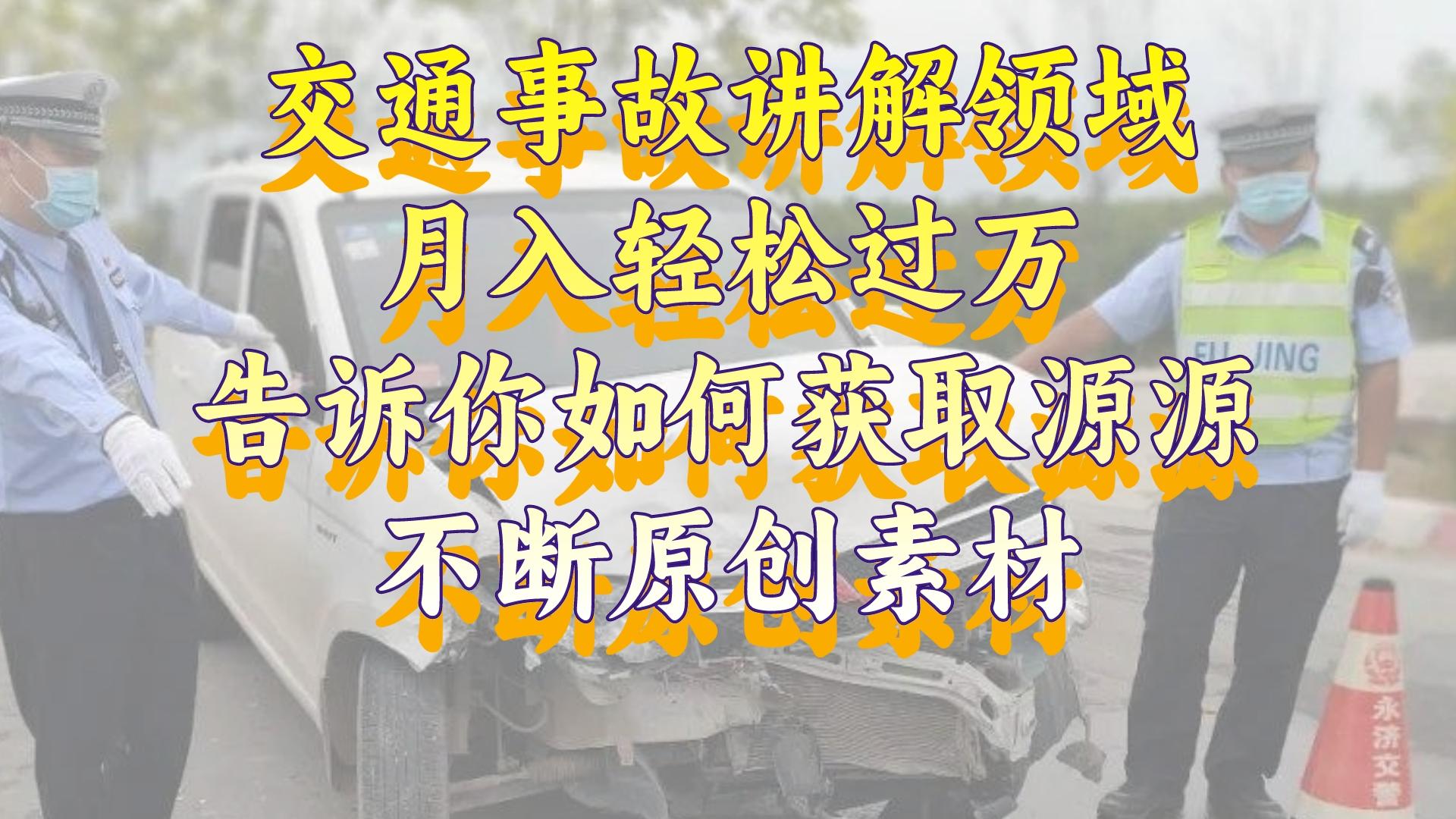 （8453期）交通事故讲解领域，月入轻松过万，告诉你如何获取源源不断原创素材，视…-千城资源网