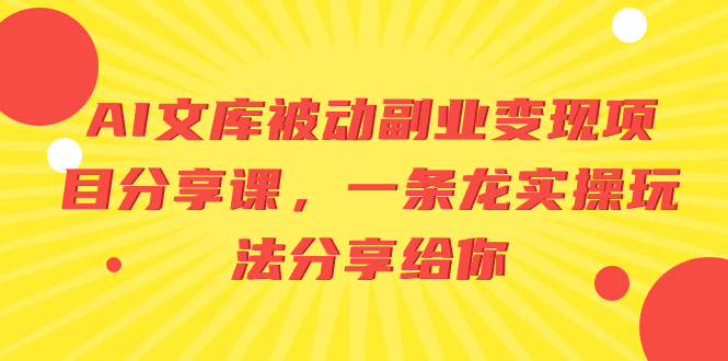 （8454期）AI文库被动副业变现项目分享课，一条龙实操玩法分享给你-千城资源网