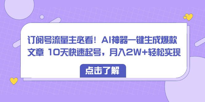 （8455期）订阅号流量主必看！AI神器一键生成爆款文章 10天快速起号，月入2W+轻松实现-千城资源网