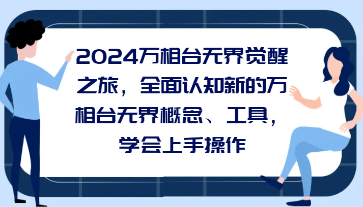 2024万相台无界觉醒之旅，全面认知新的万相台无界概念、工具，学会上手操作-千城资源网