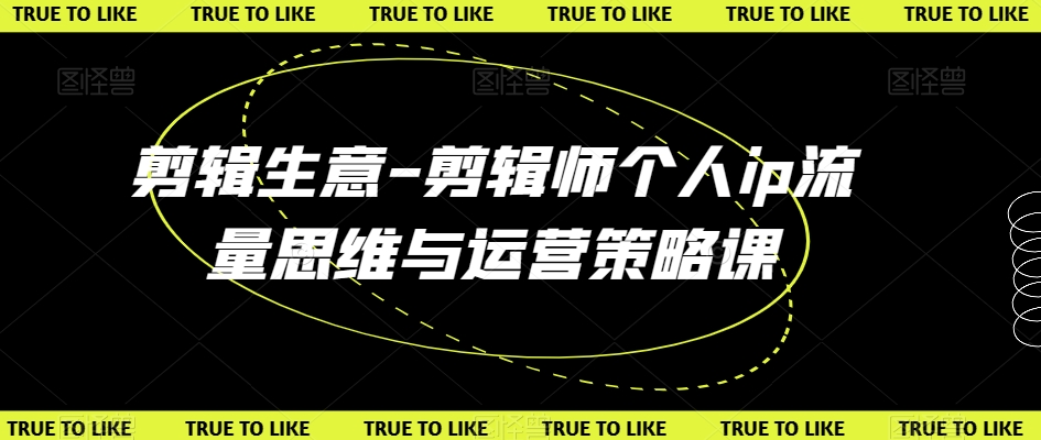 剪辑生意-剪辑师个人ip流量思维与运营策略课-千城资源网