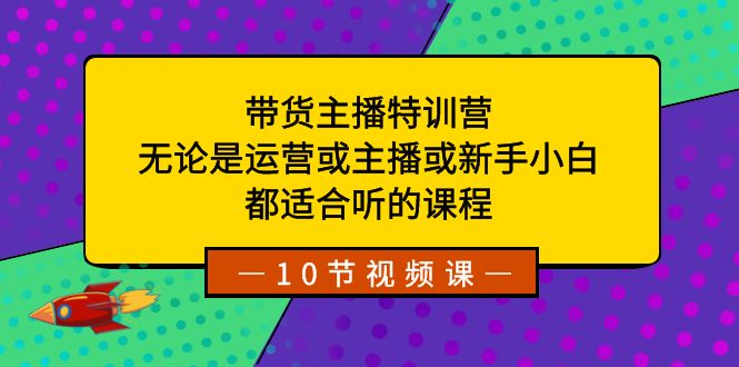 （8464期）带货主播特训营：无论是运营或主播或新手小白，都适合听的课程-千城资源网