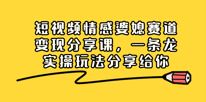 （8470期）短视频情感婆媳赛道变现分享课，一条龙实操玩法分享给你-千城资源网