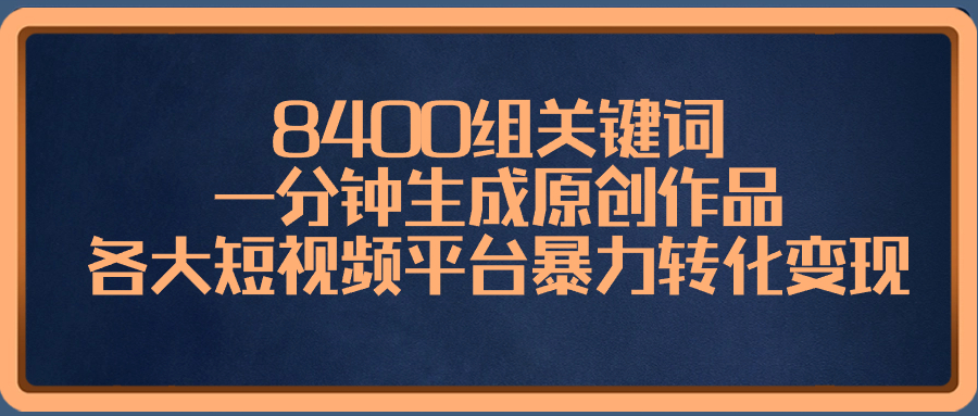 （8471期）8400组关键词，一分钟生成原创作品，各大短视频平台暴力转化变现-千城资源网