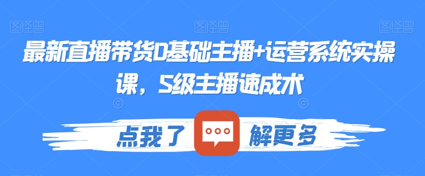 最新直播带货0基础主播+运营系统实操课，S级主播速成术-千城资源网