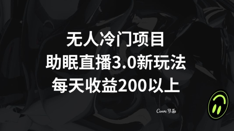 无人冷门项目，助眠直播3.0玩法，每天收益200+【揭秘】-千城资源网