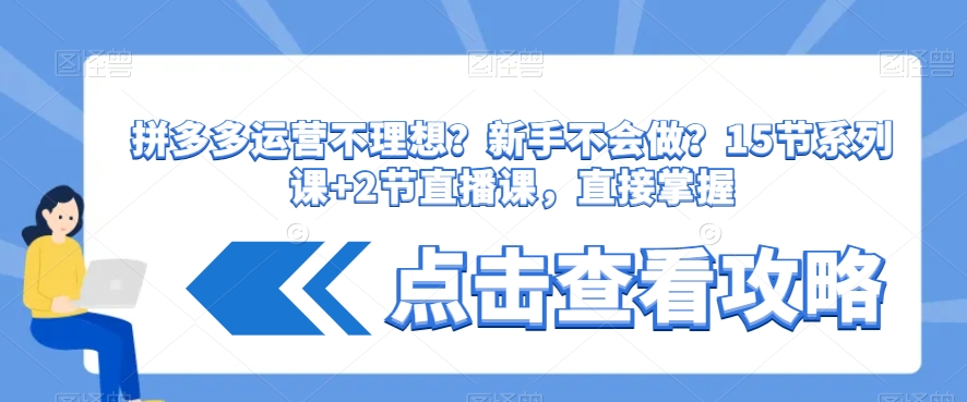 拼多多运营不理想？新手不会做？​15节系列课+2节直播课，直接掌握-千城资源网