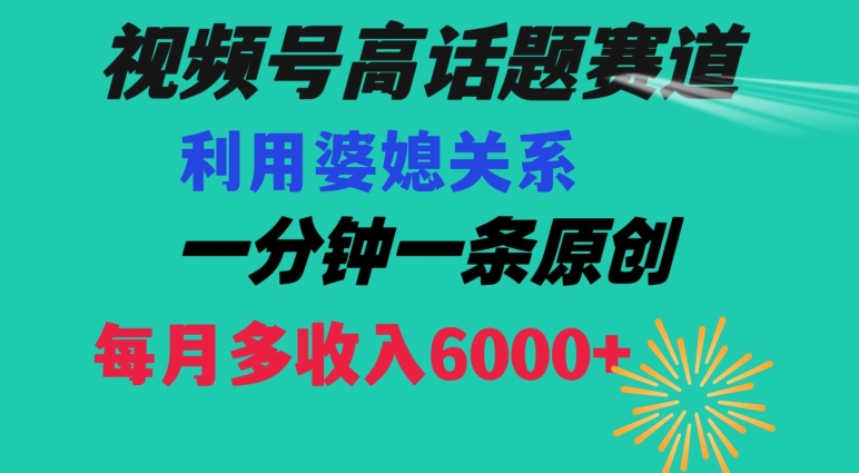 视频号流量赛道{婆媳关系}玩法话题高播放恐怖一分钟一条每月额外收入6000+【揭秘】-千城资源网