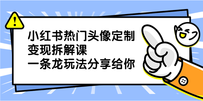 （8489期）小红书热门头像定制变现拆解课，一条龙玩法分享给你-千城资源网