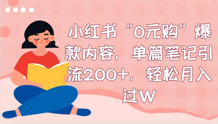 小红书“0元购”爆款内容，单篇笔记引流200+，轻松月入过W-千城资源网