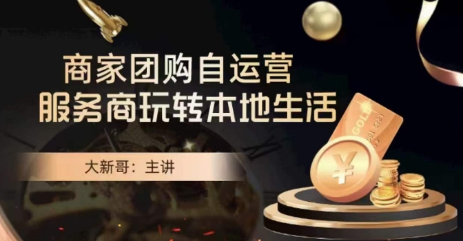 大新哥·商家团购自运营-玩转本地生活-千城资源网