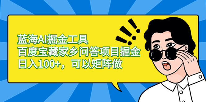 （8506期）蓝海AI掘金工具百度宝藏家乡问答项目掘金，日入100+，可以矩阵做-千城资源网